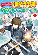 【期間限定　試し読み増量版】毎日もらえる追放特典でゆるゆる辺境ライフ！