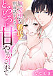 無愛想な彼氏に別れ話をしたら、とろとろに甘やかされて【電子単行本版】
