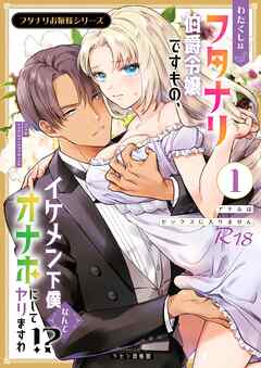 フタナリお嬢様シリーズ【R-18版】（１） わたくしはフタナリ伯爵令嬢ですもの、イケメン下僕なんてオナホにしてヤリますわ！？ ～アナルはセックスに入りません～