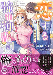 【期間限定　試し読み増量版】恋する強引御曹司～運命のフェロモンに発情中～