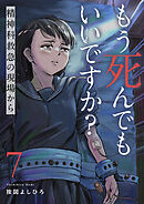 もう死んでもいいですか？～精神科救急の現場から～７