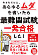 今さらだけど、あらゆるムダを省いたら 最難関試験に一発合格した！（大和出版） 実践「捨てる勉強法」