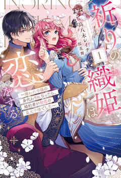 【電子版限定特典付き】祈りの織姫は恋をする1～嫌われ令嬢の身代わりになったら、婚約者が初恋の皇太子様でした～