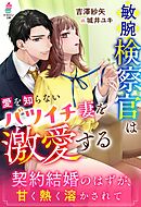 敏腕検察官は愛を知らないバツイチ妻を激愛する～契約結婚のはずが、甘く熱く溶かされて～