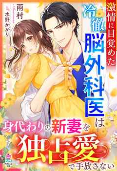 激情に目覚めた冷徹脳外科医は身代わりの新妻を独占愛で手放さない