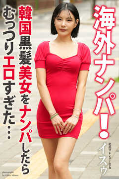 海外ナンパ！　韓国黒髪美女をナンパしたらむっつりエロすぎた…　イスゥ　写真集