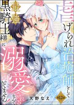 虐げられ治癒師として生きていくつもりでしたが最強黒騎士様に溺愛されるなんて聞いてません！（分冊版）　【第12話】