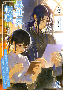 異世界に転職しました～資料保管室の管理人に恋をして、速攻で断られたはずなのに～