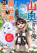 山奥育ちの俺のゆるり異世界生活～もふもふと最強たちに可愛がられて、二度目の人生満喫中～【分冊版】21巻