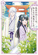 【期間限定　試し読み増量版】鳥居の向こうは、知らない世界でした。～邪魔者扱いされた少女は癒やしの国で薬師になる～