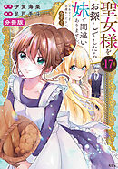 聖女様をお探しでしたら妹で間違いありません。さあどうぞお連れください、今すぐ。　分冊版（１７）