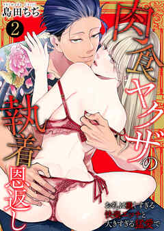 肉食ヤクザの執着恩返し　～お礼は激しすぎる快楽エッチと大きすぎる猛愛で～　2巻