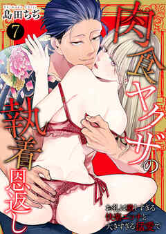 肉食ヤクザの執着恩返し　～お礼は激しすぎる快楽エッチと大きすぎる猛愛で～　7巻