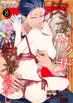 肉食ヤクザの執着恩返し　～お礼は激しすぎる快楽エッチと大きすぎる猛愛で～　8巻