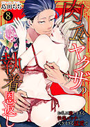 肉食ヤクザの執着恩返し　～お礼は激しすぎる快楽エッチと大きすぎる猛愛で～　8巻