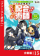 追放された不遇職『テイマー』ですが、2つ目の職業が万能職『配合術師』だったので俺だけの最強パーティを作ります【分冊版】（ノヴァコミックス）１５