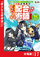 追放された不遇職『テイマー』ですが、2つ目の職業が万能職『配合術師』だったので俺だけの最強パーティを作ります【分冊版】（ノヴァコミックス）１７