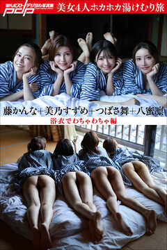 美乃すずめ×つばさ舞×八蜜凛×藤かんな　美女4人ホカホカ湯けむり旅　浴衣でわちゃわちゃ編
