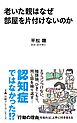 老いた親はなぜ部屋を片付けないのか