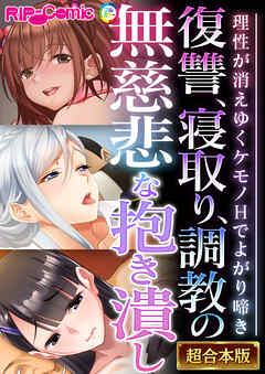 復讐、寝取り、●●の無慈悲な抱き潰し ～理性が消えゆくケモノHでよがり啼き～【超合本シリーズ】