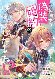 【期間限定　試し読み増量版】これって偽装婚約のはずでしたよね！？