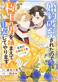 【期間限定　試し読み増量版】婚約破棄されたので、極上の男を捕まえて見返してやります！（おや！？　弟の様子が……！）