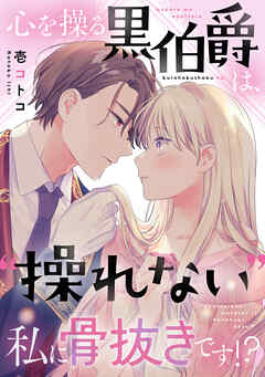 【期間限定　試し読み増量版】心を操る黒伯爵は、“操れない”私に骨抜きです！？