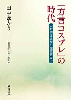 「方言コスプレ」の時代　ニセ関西弁から龍馬語まで - 田中ゆかり - ビジネス・実用書・無料試し読みなら、電子書籍・コミックストア ブックライブ