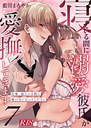 寝ている間に溺愛彼氏が愛撫してきます【R-18版】【分冊版】 （７） ～先輩、寝ている間に俺の女になってください～