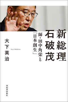 新総理　石破茂　師・田中角栄と「日本創生」 - 大下英治 - ビジネス・実用書・無料試し読みなら、電子書籍・コミックストア ブックライブ