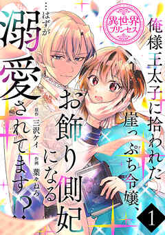 【期間限定　無料お試し版】俺様王太子に拾われた崖っぷち令嬢、お飾り側妃になる…はずが溺愛されてます！？(話売り)