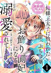 【期間限定　無料お試し版】俺様王太子に拾われた崖っぷち令嬢、お飾り側妃になる…はずが溺愛されてます！？(話売り)　#1