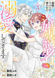 義妹にすべてを奪われたのに元婚約者（上司）が溺愛してきます。【電子単行本版／特典おまけ付き】