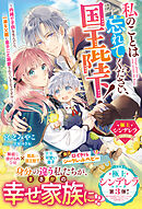 私のことは忘れてください、国王陛下！～内緒で子供を生んだら、一途な父親に息子ごと溺愛されているようです！？～【極上シンデレラシリーズ】【電子限定SS付き】