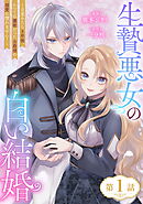 【期間限定　無料お試し版】生贄悪女の白い結婚～目覚めたら8年後、かつては護衛だった公爵様の溺愛に慣れません！～