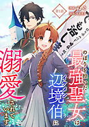 【期間限定　無料お試し版】のぼりを担いだ最強聖女はイケメン辺境伯に溺愛されています