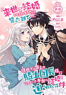 【期間限定　無料お試し版】「来世で結婚してくれますか」と誓った部下が、現世では年上の騎士団長様になっていて、本当に結婚を迫られている件