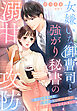 女嫌いな御曹司と強がり秘書の溺甘攻防～彼の恋愛事情を調査していたはずが、身も心もぎゅっと包まれました～