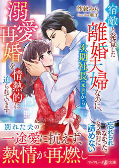 宿敵と発覚した離婚夫婦なのに、次期社長（元夫）から溺愛再婚を情熱的に迫られています