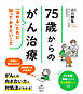 ７５歳からのがん治療　「決める」ために知っておきたいこと