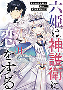 【期間限定　無料お試し版】六姫は神護衛に恋をする　～最強の守護騎士、転生して魔法学園に行く～