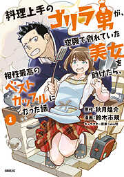 【期間限定　試し読み増量版】料理上手のゴリラ男が、空腹で倒れていた美女を助けたら、相性最高のベストカップルになった話