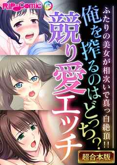 俺を搾るのはどっち？競り愛エッチ ～ふたりの美女が相次いで真っ白絶頂！！～【超合本シリーズ】