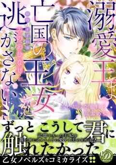 【期間限定　試し読み増量版】溺愛王は亡国の王女を逃がさない～ふしだらな蜜月と高潔の契り～