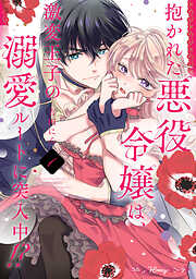 【期間限定　試し読み増量版】抱かれた悪役令嬢は、激変王子の溺愛ルートに突入中！？【単行本版 電子限定おまけ漫画付き】