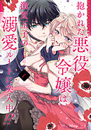 【期間限定　試し読み増量版】抱かれた悪役令嬢は、激変王子の溺愛ルートに突入中！？【単行本版 電子限定おまけ漫画付き】