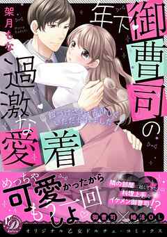 【期間限定　試し読み増量版】年下御曹司の過激な愛着 ～餌づけされ、おいしくいただかれました～