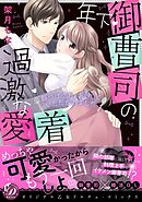 【期間限定　試し読み増量版】年下御曹司の過激な愛着 ～餌づけされ、おいしくいただかれました～