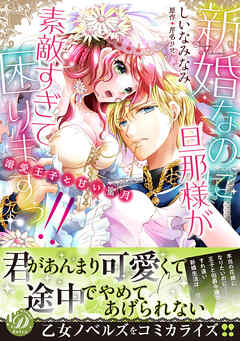 【期間限定　試し読み増量版】新婚なのに旦那様が素敵すぎて困りますっ！！～溺愛王子と甘い蜜月～