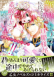 【期間限定　試し読み増量版】新婚なのに旦那様が素敵すぎて困りますっ！！～溺愛王子と甘い蜜月～